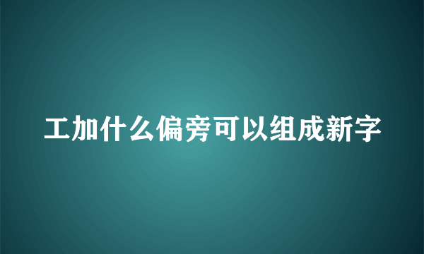 工加什么偏旁可以组成新字