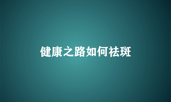 健康之路如何祛斑