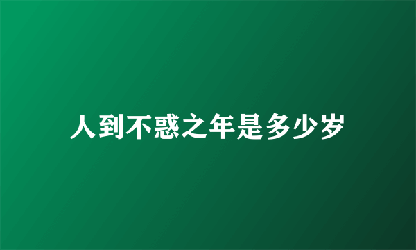 人到不惑之年是多少岁