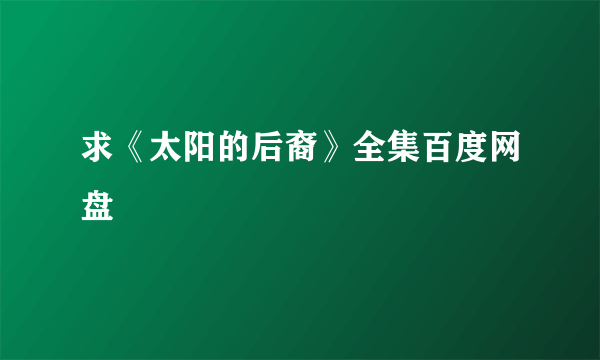 求《太阳的后裔》全集百度网盘
