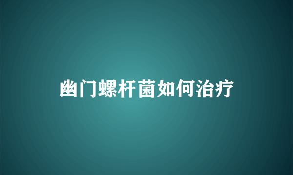 幽门螺杆菌如何治疗