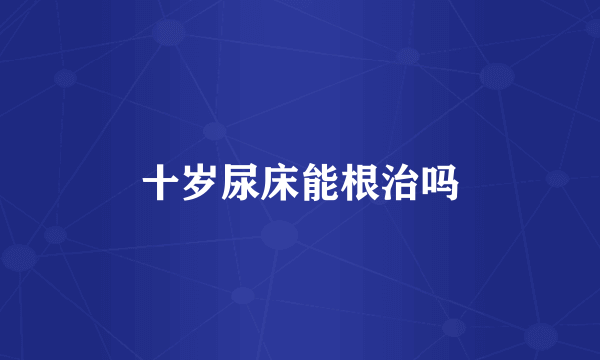 十岁尿床能根治吗
