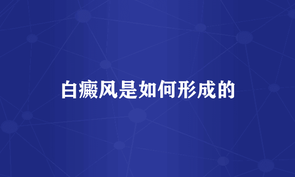 白癜风是如何形成的
