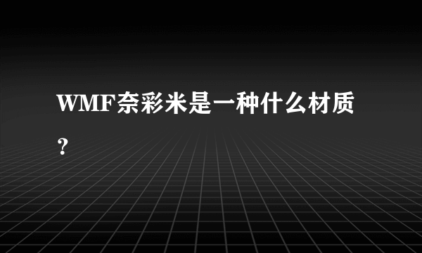 WMF奈彩米是一种什么材质？