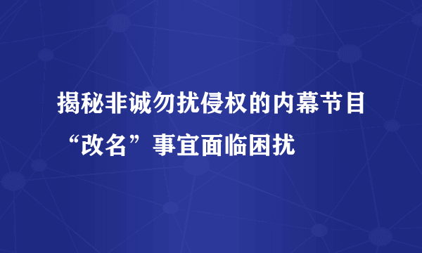 揭秘非诚勿扰侵权的内幕节目“改名”事宜面临困扰