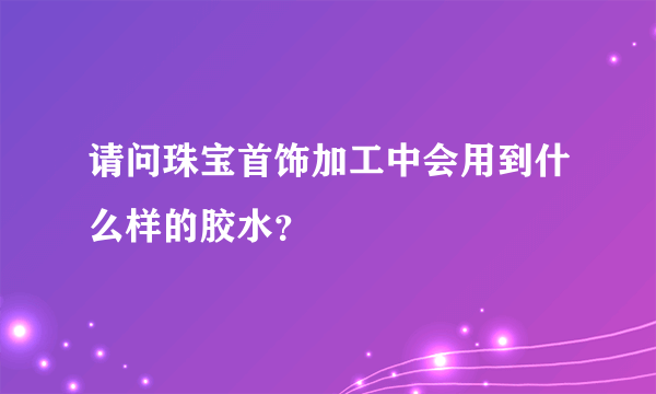 请问珠宝首饰加工中会用到什么样的胶水？