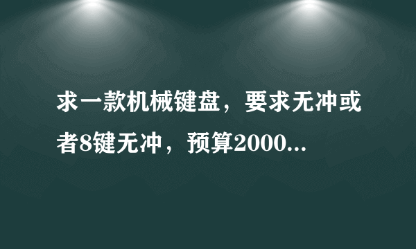求一款机械键盘，要求无冲或者8键无冲，预算2000以内，谢谢大神了
