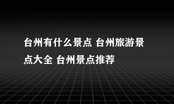 台州有什么景点 台州旅游景点大全 台州景点推荐