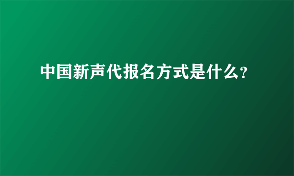 中国新声代报名方式是什么？