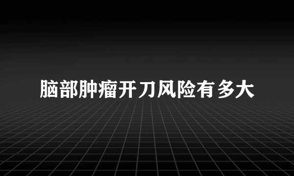 脑部肿瘤开刀风险有多大