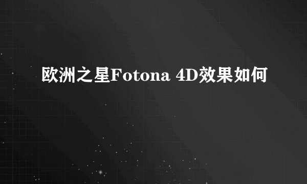 欧洲之星Fotona 4D效果如何