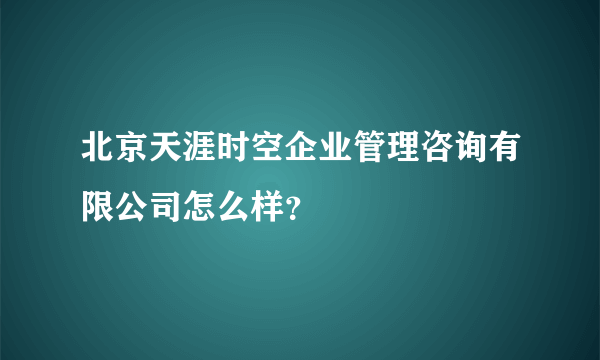 北京天涯时空企业管理咨询有限公司怎么样？
