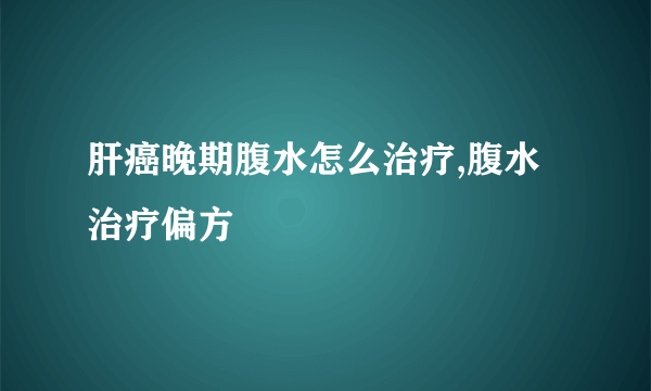 肝癌晚期腹水怎么治疗,腹水治疗偏方