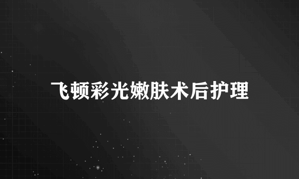 飞顿彩光嫩肤术后护理