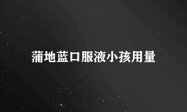 蒲地蓝口服液小孩用量