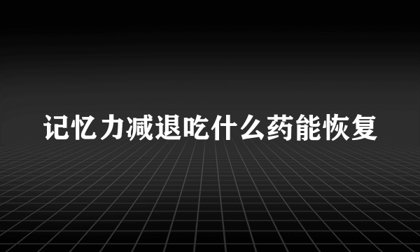 记忆力减退吃什么药能恢复