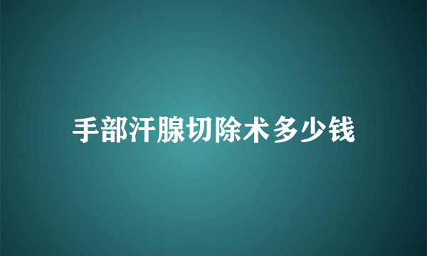 手部汗腺切除术多少钱