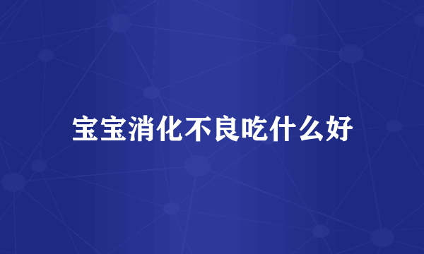 宝宝消化不良吃什么好