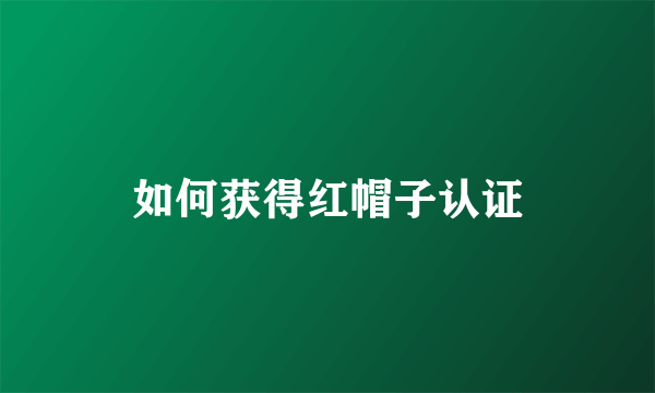 如何获得红帽子认证