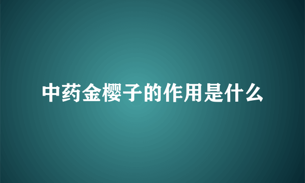 中药金樱子的作用是什么