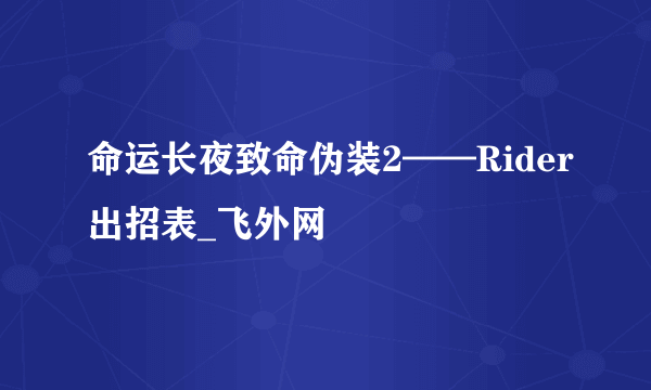 命运长夜致命伪装2——Rider出招表_飞外网