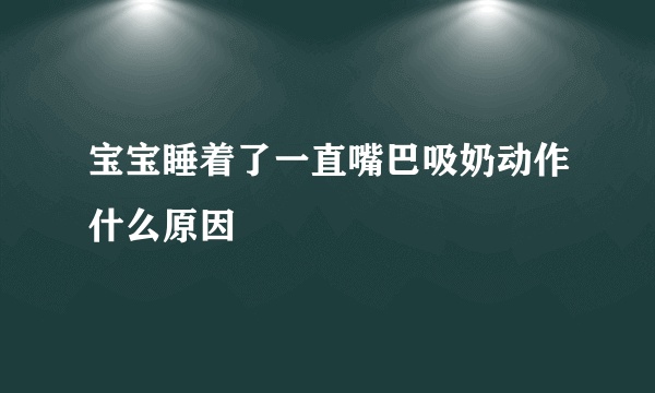 宝宝睡着了一直嘴巴吸奶动作什么原因