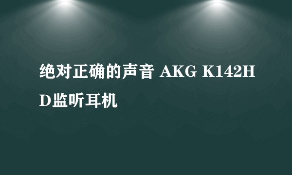 绝对正确的声音 AKG K142HD监听耳机