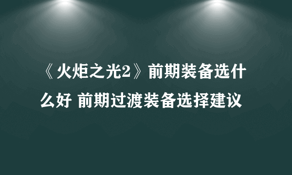 《火炬之光2》前期装备选什么好 前期过渡装备选择建议