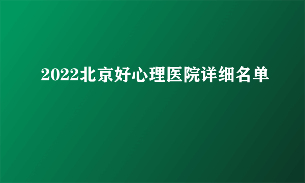 2022北京好心理医院详细名单