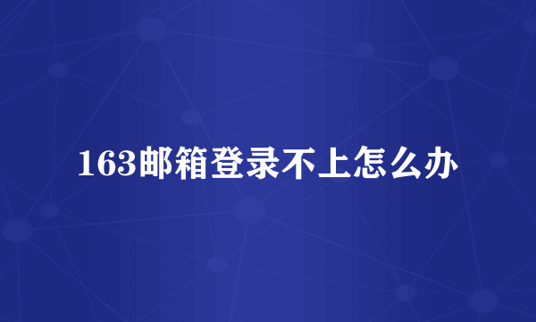 163邮箱登录不上怎么办
