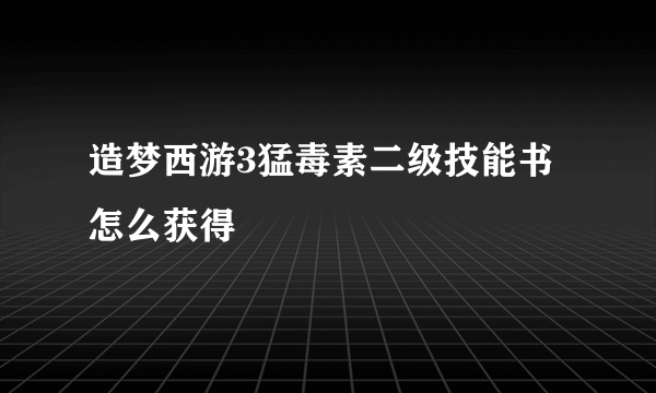 造梦西游3猛毒素二级技能书怎么获得