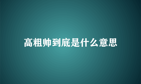 高粗帅到底是什么意思