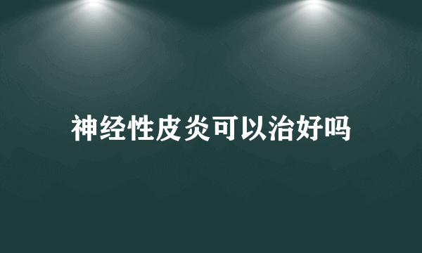 神经性皮炎可以治好吗