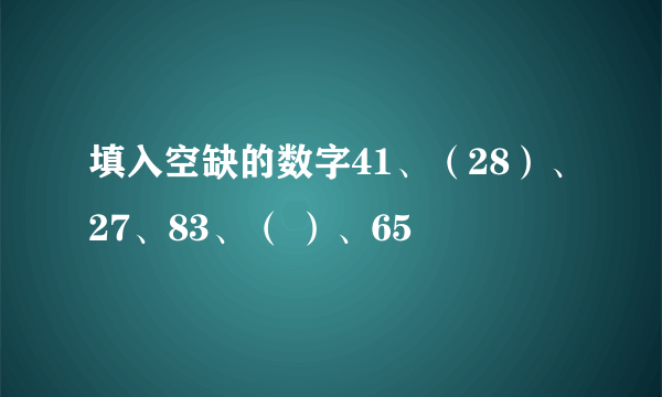 填入空缺的数字41、（28）、27、83、（ ）、65