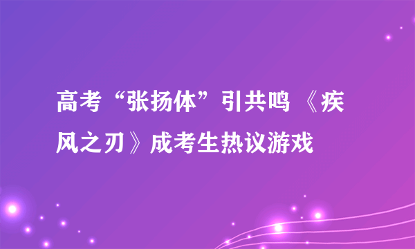 高考“张扬体”引共鸣 《疾风之刃》成考生热议游戏