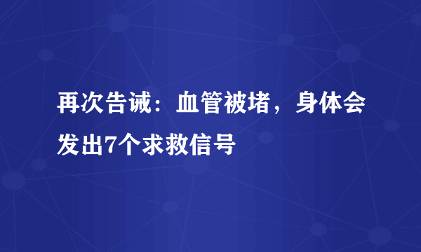 再次告诫：血管被堵，身体会发出7个求救信号