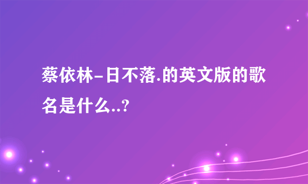 蔡依林-日不落.的英文版的歌名是什么..?