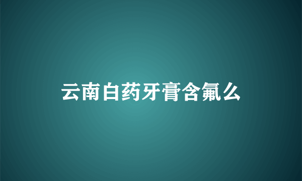 云南白药牙膏含氟么