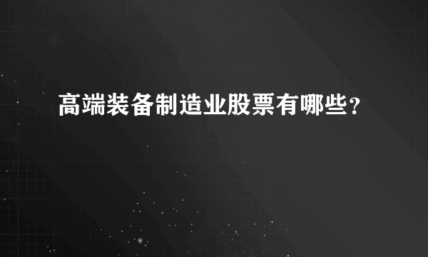 高端装备制造业股票有哪些？