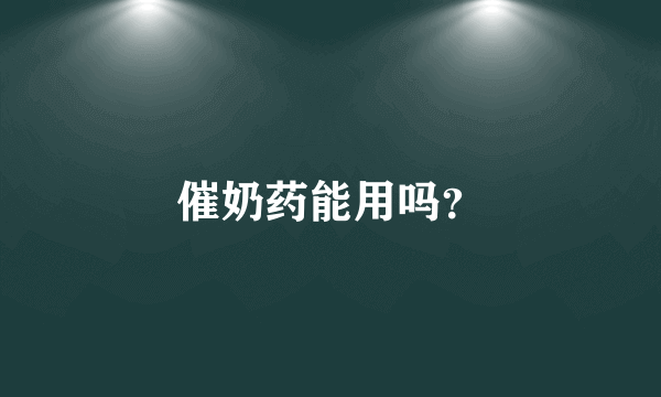 催奶药能用吗？