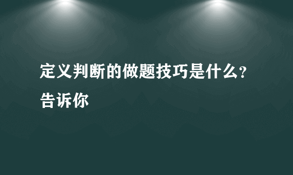 定义判断的做题技巧是什么？告诉你