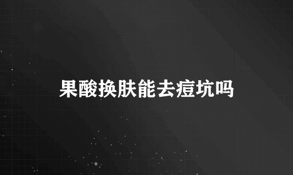 果酸换肤能去痘坑吗