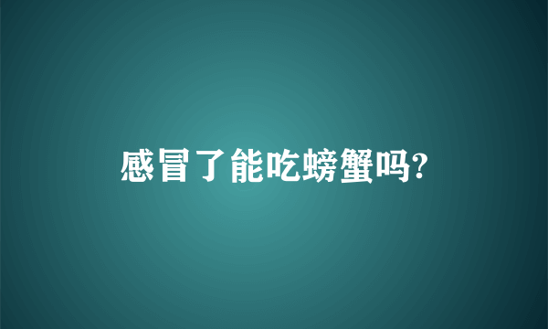 感冒了能吃螃蟹吗?