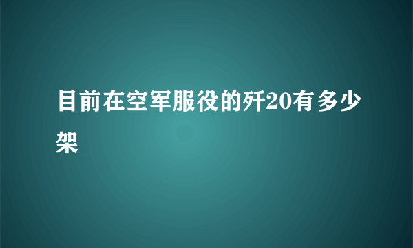 目前在空军服役的歼20有多少架