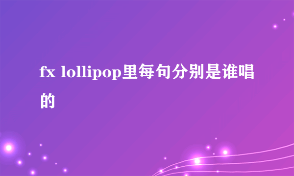 fx lollipop里每句分别是谁唱的