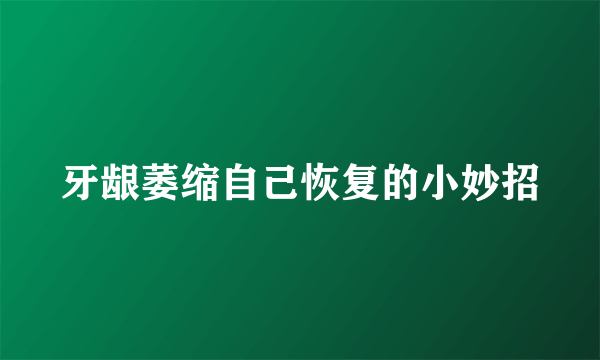 牙龈萎缩自己恢复的小妙招