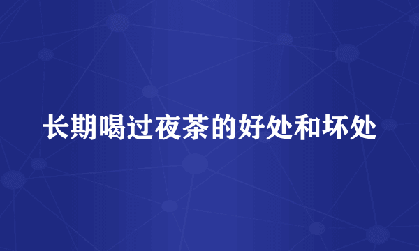 长期喝过夜茶的好处和坏处
