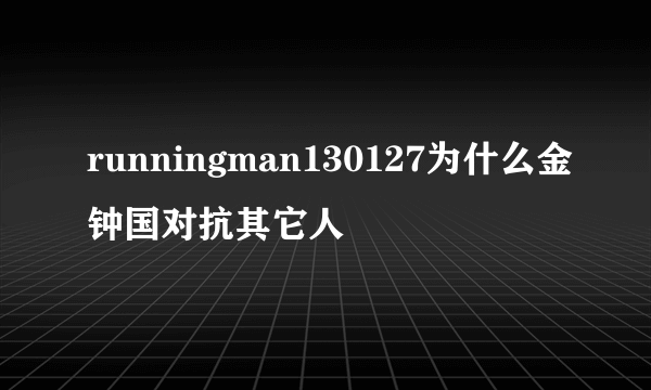 runningman130127为什么金钟国对抗其它人
