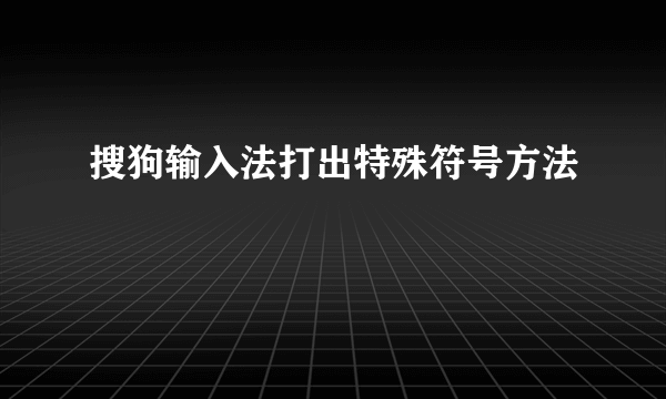 搜狗输入法打出特殊符号方法
