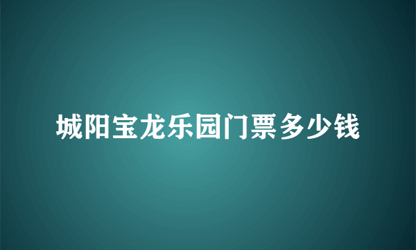 城阳宝龙乐园门票多少钱